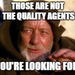 obiwan | THOSE ARE NOT THE QUALITY AGENTS; YOU'RE LOOKING FOR. | image tagged in obiwan | made w/ Imgflip meme maker