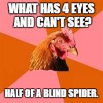 Anti-Joke Chicken | WHAT HAS 4 EYES AND CAN'T SEE? HALF OF A BLIND SPIDER. | image tagged in anti-joke chicken | made w/ Imgflip meme maker