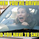 The face you make | WHEN YOU'RE DRIVING AND YOU HAVE TO SNEEZE | image tagged in woman driver,the face you make | made w/ Imgflip meme maker