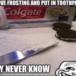 Oreos | REMOVE FROSTING AND PUT IN TOOTHPASTE; THEY NEVER KNOW | image tagged in oreos | made w/ Imgflip meme maker