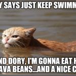 Hurricane harvey cat | DORY SAYS JUST KEEP SWIMMING. WHEN I FIND DORY, I'M GONNA EAT HER...WITH SOME FAVA BEANS...AND A NICE CIANTE!!! | image tagged in hurricane harvey cat | made w/ Imgflip meme maker