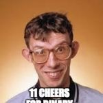 computer nerd | 11 CHEERS FOR BINARY. | image tagged in computer nerd | made w/ Imgflip meme maker