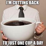Time to cut back on the Covfefe | I'M CUTTING BACK TO JUST ONE CUP A DAY | image tagged in giant coffee,caffeine,cutting back,covfefe | made w/ Imgflip meme maker