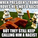 Beating a dead horse | WHEN PRESIDENT TRUMP PROVES HE'S NOT A RACIST; BUT THEY STILL KEEP CALLING HIM A RACIST | image tagged in beating a dead horse | made w/ Imgflip meme maker