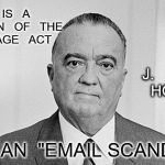 J. Edgar Hoover | THIS   IS   A   VIOLATION   OF   THE  ESPIONAGE   ACT; J.   EDGAR   HOOVER; NOT   AN  "EMAIL SCANDAL" | image tagged in j edgar hoover | made w/ Imgflip meme maker