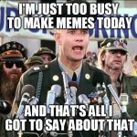 Forest Gump Jenny | I'M JUST TOO BUSY TO MAKE MEMES TODAY; AND THAT'S ALL I GOT TO SAY ABOUT THAT | image tagged in forest gump jenny | made w/ Imgflip meme maker