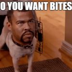 Cause that's how you get bites.  | DO YOU WANT BITES? | image tagged in grr,meme,funny,dog,peele,key | made w/ Imgflip meme maker
