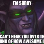 illidan smirking | I'M SORRY; I CAN'T HEAR YOU OVER THE SOUND OF HOW AWESOME I AM | image tagged in illidan smirking | made w/ Imgflip meme maker
