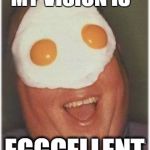 I C U | MY VISION IS; EGGCELLENT | image tagged in eggcellent,your memesight,memes are,memers,funny memes | made w/ Imgflip meme maker