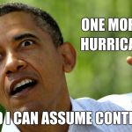 He's stalking all of us ! | ONE MORE; HURRICANE; AND I CAN ASSUME CONTROL | image tagged in scaryobama,delusion,the king of things,american politics | made w/ Imgflip meme maker