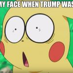 pikachu | MY FACE WHEN TRUMP WAS | image tagged in pikachu | made w/ Imgflip meme maker
