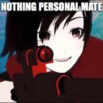 RWBY | NOTHING PERSONAL MATE | image tagged in rwby | made w/ Imgflip meme maker