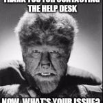 Wolfman | THANK YOU FOR CONTACTING THE HELP DESK; NOW, WHAT'S YOUR ISSUE? | image tagged in wolfman | made w/ Imgflip meme maker