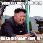 KEEP YOU EYE ON BALL, PEOPLE | SUDDENRY RUSSIA COLLUSIN; NA SO IMPORANT NOW, EH? | image tagged in happy kim jong un,stupid liberals,president trump,kim jong un | made w/ Imgflip meme maker