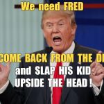 Wise Up, Boy! | We  need  FRED; to COME  BACK  FROM  THE  DEAD; and  SLAP  HIS  KID; UPSIDE  THE  HEAD ! | image tagged in donald trump,memes,undead | made w/ Imgflip meme maker