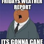 Angry Ollie Williams | FRIDAYS WEATHER REPORT; ITS GONNA CANE | image tagged in angry ollie williams | made w/ Imgflip meme maker