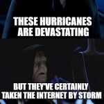 Kidding aside, keep the prayers up for the people in Texas and Florida... :( | THESE HURRICANES ARE DEVASTATING; BUT THEY'VE CERTAINLY TAKEN THE INTERNET BY STORM | image tagged in bad pun palpatine,hurricane harvey,hurricane irma | made w/ Imgflip meme maker