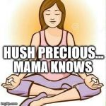 intuitionmama | HUSH PRECIOUS... MAMA KNOWS | image tagged in intuitionmama | made w/ Imgflip meme maker