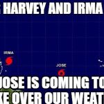 They're Taking Our Weather | AFTER HARVEY AND IRMA LEAVE; JOSE IS COMING TO TAKE OVER OUR WEATHER | image tagged in hurricane irma jose,hurricane irma,jose,mexico,they took our jobs,hurricane harvey | made w/ Imgflip meme maker