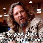 The Dude | No good dude goes unpunished | image tagged in the dude | made w/ Imgflip meme maker