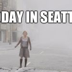 Silent Hill movie - in fog and ash | TODAY IN SEATTLE | image tagged in silent hill movie - in fog and ash | made w/ Imgflip meme maker