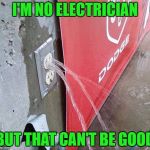 Time to do the Electric Slide? | I'M NO ELECTRICIAN; BUT THAT CAN'T BE GOOD | image tagged in leaking outlet,memes,time to go,funny,electricity,water | made w/ Imgflip meme maker