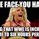 alixa bliss | THE FACE YOU HAVE; HEARING THAT WWE IS INCREASING TV TIME TO SIX HOURS PER SHOW | image tagged in alixa bliss | made w/ Imgflip meme maker