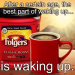 Folgers | After a certain age, the best part of waking up... is waking up. | image tagged in folgers | made w/ Imgflip meme maker