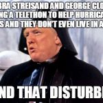donald vader | BARBRA STREISAND AND GEORGE CLOONEY ARE HOSTING A TELETHON TO HELP HURRICANE HARVEY VICTIMS AND THEY DON'T EVEN LIVE IN AMERICA; I FIND THAT DISTURBING | image tagged in donald vader | made w/ Imgflip meme maker