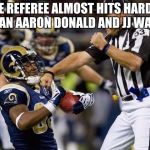 nfl donkey punch | THE REFEREE ALMOST HITS HARDER THAN AARON DONALD AND JJ WATT! | image tagged in nfl donkey punch | made w/ Imgflip meme maker