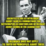 Our Country is not Nearly so Overrun with the Bigoted as it is Overrun with the Broadminded. | ARCHITECTS ARE AS INTOLERANT ABOUT SAND AS FOUNDATIONS FOR SKYSCRAPERS AS DOCTORS ARE INTOLERANT ABOUT GERMS IN THE LABORATORY. TOLERANCE DOES NOT APPLY TO TRUTH OR PRINCIPLES. ABOUT THESE THINGS, WE MUST BE INTOLERANT. | image tagged in fulton sheen | made w/ Imgflip meme maker
