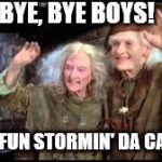 Have fun storming the castle! | BYE, BYE BOYS! HAVE FUN STORMIN' DA CASTLE! | image tagged in have fun storming the castle | made w/ Imgflip meme maker