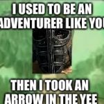 I've always wanted to do this | I USED TO BE AN ADVENTURER LIKE YOU; THEN I TOOK AN ARROW IN THE YEE | image tagged in yeeee,arrow to the knee,skyrim,skyrim guard,skyrim guards be like | made w/ Imgflip meme maker