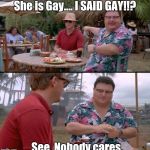 Dodgson Full | She is Gay.... I SAID GAY!!? See, Nobody cares. | image tagged in dodgson full | made w/ Imgflip meme maker