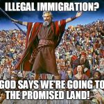 moses | ILLEGAL IMMIGRATION? GOD SAYS WE'RE GOING TO THE PROMISED LAND! | image tagged in moses | made w/ Imgflip meme maker