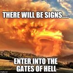 Gates of Hell | THERE WILL BE SIGNS..... ENTER INTO THE GATES OF HELL | image tagged in enter into the gates of hell,the end is near | made w/ Imgflip meme maker