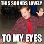downs | THIS SOUNDS LOVELY; TO MY EYES | image tagged in downs | made w/ Imgflip meme maker