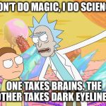 Rick and Morty | I DON’T DO MAGIC, I DO SCIENCE. ONE TAKES BRAINS. THE OTHER TAKES DARK EYELINER. | image tagged in rick and morty | made w/ Imgflip meme maker