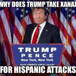 10-trump win | WHY DOES TRUMP TAKE XANAX; FOR HISPANIC ATTACKS | image tagged in 10-trump win,memes,panic attack | made w/ Imgflip meme maker