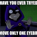 Can We Not Raven | HAVE YOU EVER TRYED; TO MOVE ONLY ONE EYEBROW | image tagged in can we not raven | made w/ Imgflip meme maker