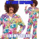 Sad Hippie in Suit | MY LOVE EXPANDS; LIKE MY FRO BRO | image tagged in sad hippie in suit | made w/ Imgflip meme maker
