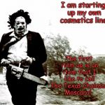 It'll be a killer line!  | I am starting up my own cosmetics line! The first item up is an item that I like to call The Texas Chainsaw Mascara! | image tagged in leatherface,memes | made w/ Imgflip meme maker