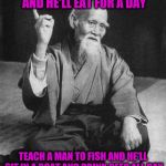 Confucius say | GIVE A MAN A FISH AND HE'LL EAT FOR A DAY; TEACH A MAN TO FISH AND HE'LL SIT IN A BOAT AND DRINK BEER ALL DAY | image tagged in confucius say | made w/ Imgflip meme maker