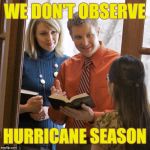 Jehovah's Witnesses | WE DON'T OBSERVE; HURRICANE SEASON | image tagged in witnesses,jehovah's witness,memes,hurricane irma | made w/ Imgflip meme maker