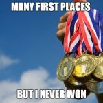 Gold Medals | MANY FIRST PLACES; BUT I NEVER WON | image tagged in gold medals | made w/ Imgflip meme maker