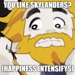 Skylanders Week Day 5. | YOU LIKE SKYLANDERS? (HAPPINESS INTENSIFYS) | image tagged in asgore intensifys | made w/ Imgflip meme maker