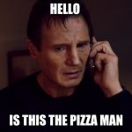 Liam Nesson PhoneFix | HELLO; IS THIS THE PIZZA MAN | image tagged in liam nesson phonefix | made w/ Imgflip meme maker
