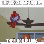 spider man floor is lava | THEY ASKED ME TO PLAY; THE FLOOR IS LAVA | image tagged in spider man floor is lava | made w/ Imgflip meme maker