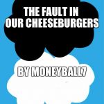 The fault in our stars | THE FAULT IN OUR
CHEESEBURGERS; BY MONEYBALL7 | image tagged in the fault in our stars | made w/ Imgflip meme maker