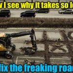This shouldn't be a surprise, really!  | Now I see why it takes so long; to fix the freaking roads! | image tagged in road work/tic tac toe,memes,evilmandoevil,road construction,funny | made w/ Imgflip meme maker